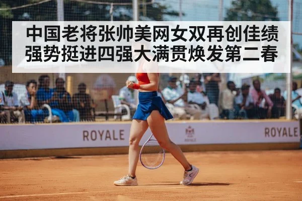 中国老将张帅美网女双再创佳绩强势挺进四强大满贯焕发第二春 - kaiyun