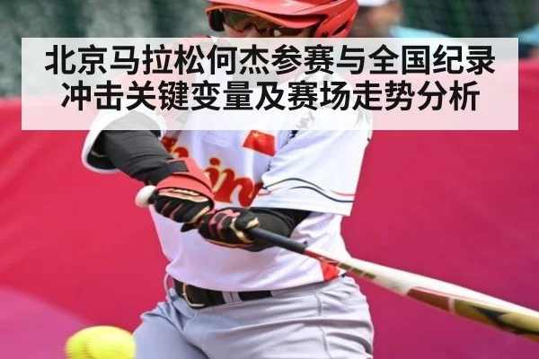 北京马拉松何杰参赛与全国纪录冲击关键变量及赛场走势分析 - kaiyun