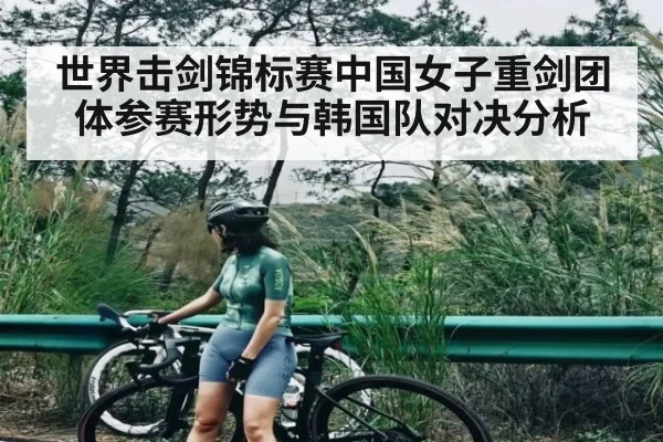 世界击剑锦标赛中国女子重剑团体参赛形势与韩国队对决分析 - kaiyun