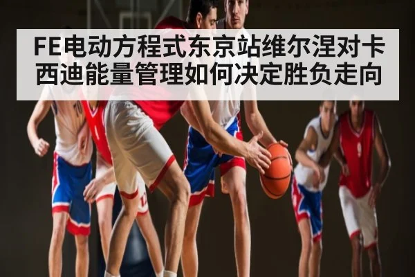 FE电动方程式东京站维尔涅对卡西迪能量管理如何决定胜负走向