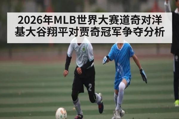 2026年MLB世界大赛道奇对洋基大谷翔平对贾奇冠军争夺分析
